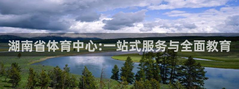 皇冠277体育：湖南省体育中心:一站式服务与全面教育