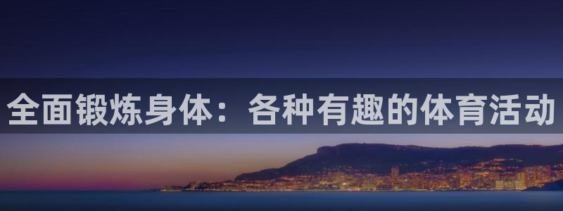 77体育官网：全面锻炼身体：各种有趣的体育活动