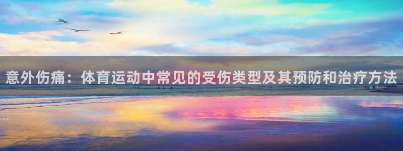 77体育：意外伤痛：体育运动中常见的受伤类型及其预防和治疗方法