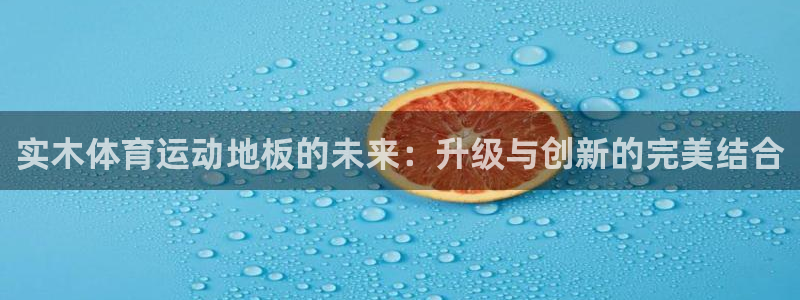77体育官网：实木体育运动地板的未来：升级与创新的完美结合