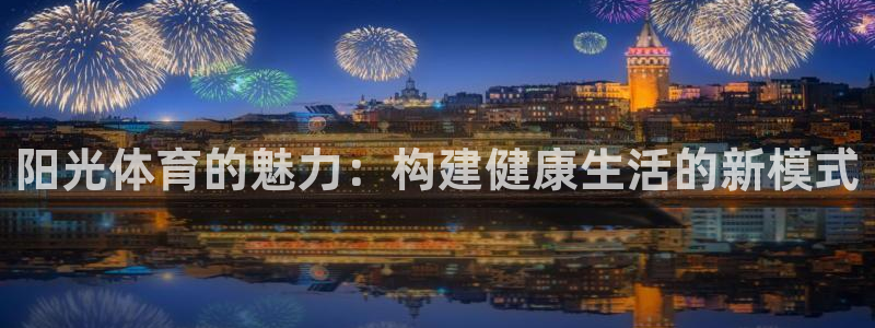 皇冠277体育：阳光体育的魅力：构建健康生活的新模式