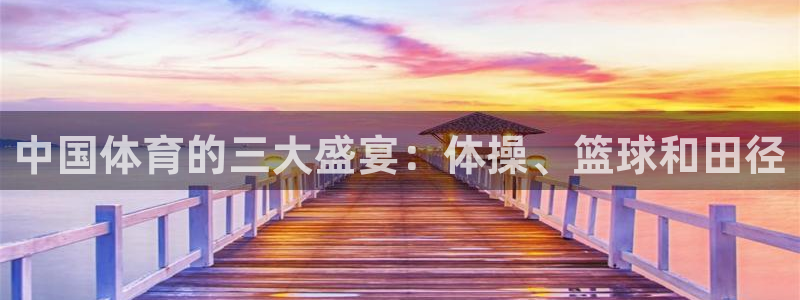 77体育：中国体育的三大盛宴：体操、篮球和田径