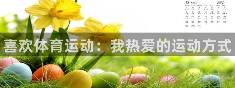 77体育app下载官网：喜欢体育运动：我热爱的运动方式