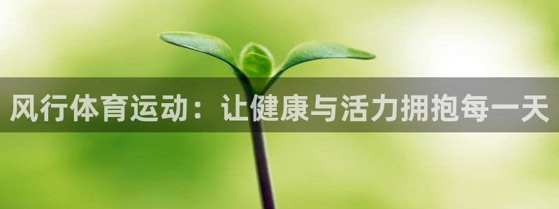 77体育官网：风行体育运动：让健康与活力拥抱每一天